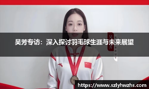 吴芳专访：深入探讨羽毛球生涯与未来展望
