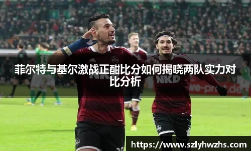 菲尔特与基尔激战正酣比分如何揭晓两队实力对比分析