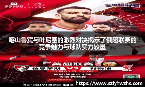 喀山鲁宾与叶尼塞的激烈对决揭示了俄超联赛的竞争魅力与球队实力较量