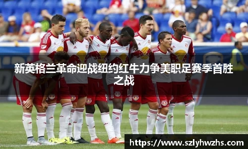 新英格兰革命迎战纽约红牛力争美职足赛季首胜之战
